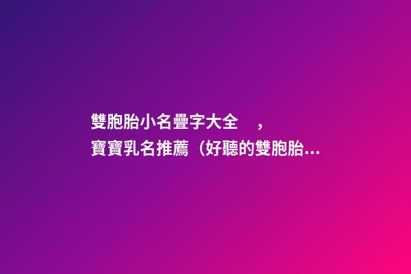 雙胞胎小名疊字大全，寶寶乳名推薦（好聽的雙胞胎小名疊字）